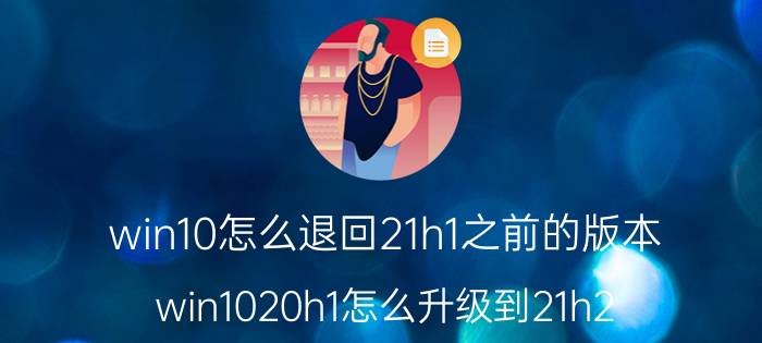 win10怎么退回21h1之前的版本 win1020h1怎么升级到21h2？